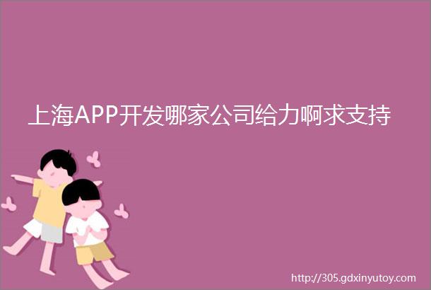 上海APP开发哪家公司给力啊求支持
