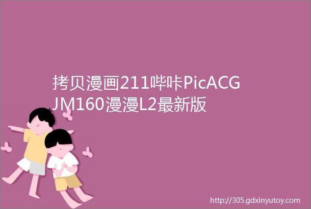 拷贝漫画211哔咔PicACGJM160漫漫L2最新版