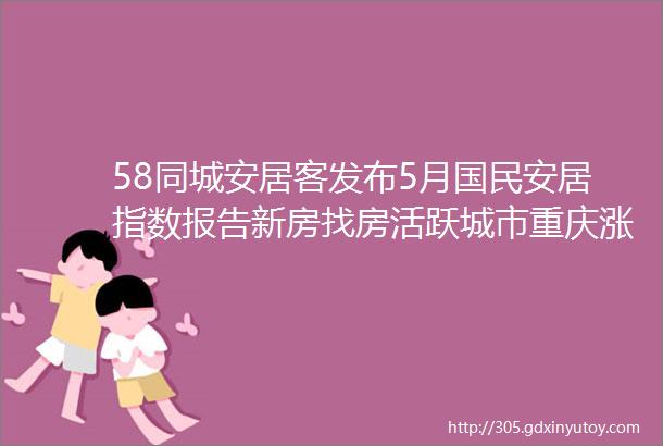 58同城安居客发布5月国民安居指数报告新房找房活跃城市重庆涨幅居首