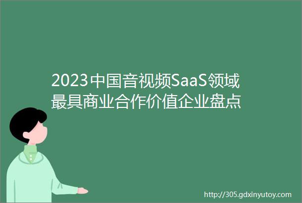2023中国音视频SaaS领域最具商业合作价值企业盘点