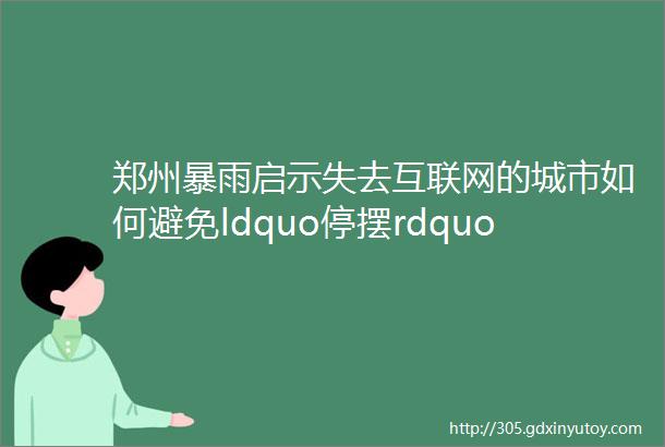 郑州暴雨启示失去互联网的城市如何避免ldquo停摆rdquo