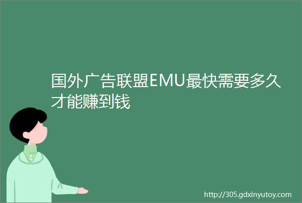 国外广告联盟EMU最快需要多久才能赚到钱
