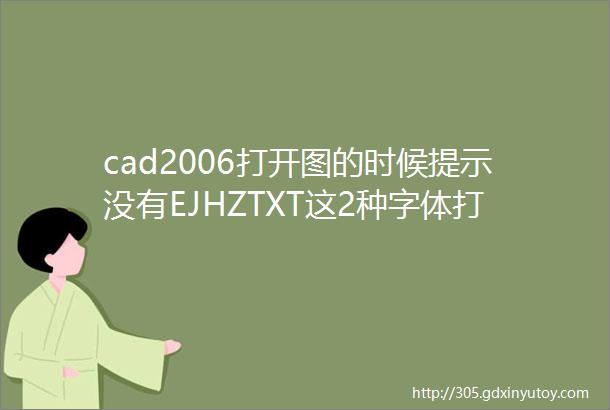cad2006打开图的时候提示没有EJHZTXT这2种字体打开