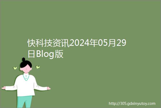 快科技资讯2024年05月29日Blog版
