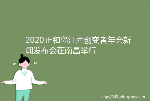 2020正和岛江西创变者年会新闻发布会在南昌举行