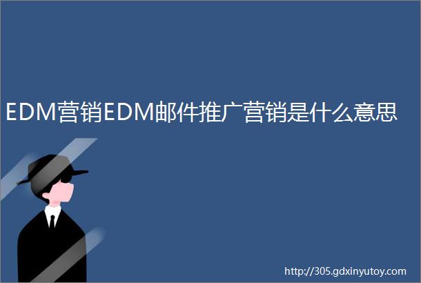 EDM营销EDM邮件推广营销是什么意思