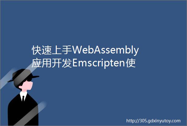 快速上手WebAssembly应用开发Emscripten使用入门