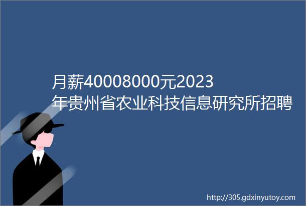 月薪40008000元2023年贵州省农业科技信息研究所招聘公告