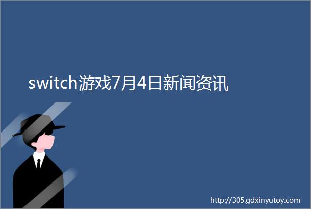 switch游戏7月4日新闻资讯