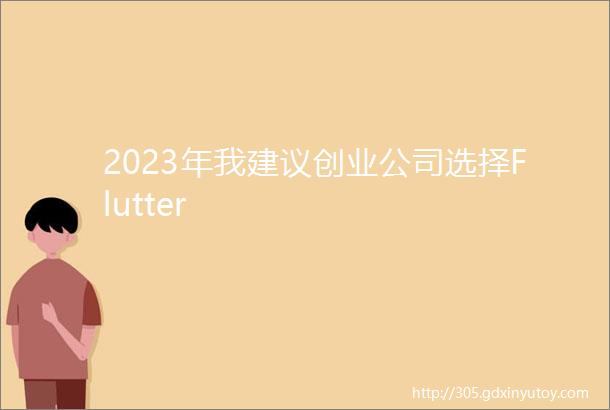 2023年我建议创业公司选择Flutter