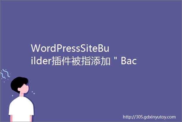 WordPressSiteBuilder插件被指添加＂Backdoor＂使网站瘫痪