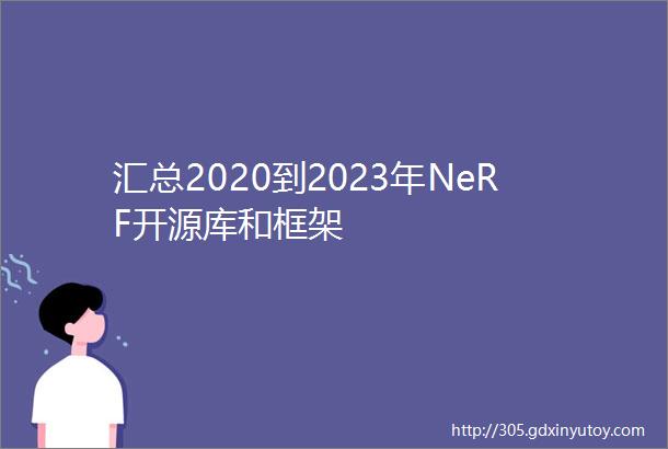 汇总2020到2023年NeRF开源库和框架