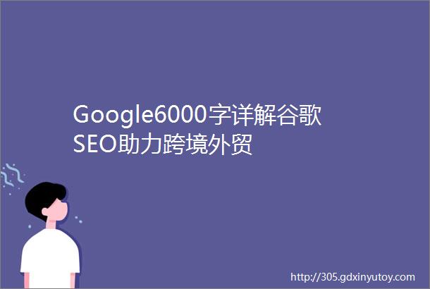 Google6000字详解谷歌SEO助力跨境外贸
