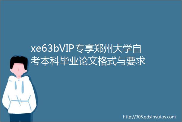 xe63bVIP专享郑州大学自考本科毕业论文格式与要求