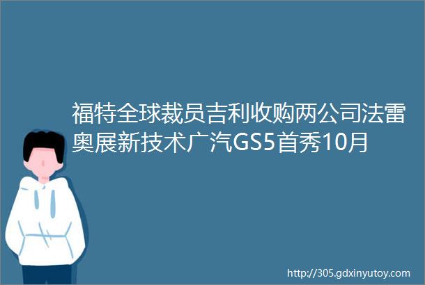 福特全球裁员吉利收购两公司法雷奥展新技术广汽GS5首秀10月8日