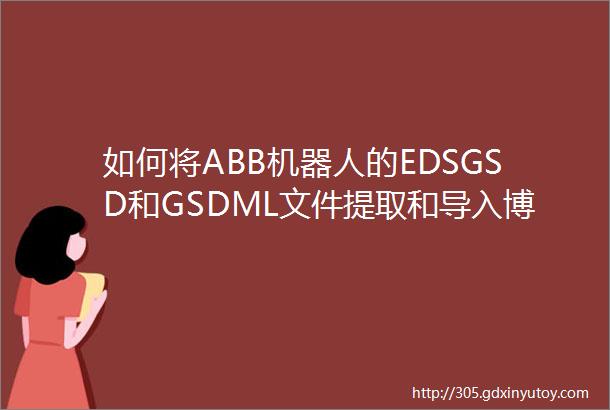 如何将ABB机器人的EDSGSD和GSDML文件提取和导入博途软件中