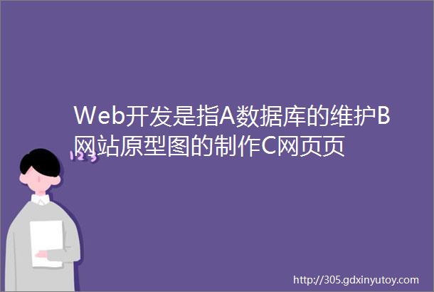 Web开发是指A数据库的维护B网站原型图的制作C网页页