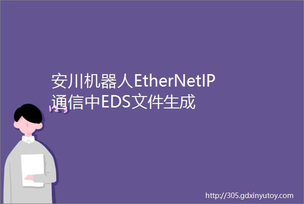 安川机器人EtherNetIP通信中EDS文件生成