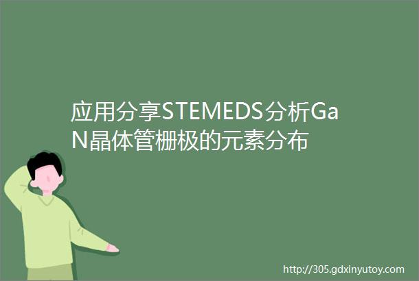 应用分享STEMEDS分析GaN晶体管栅极的元素分布