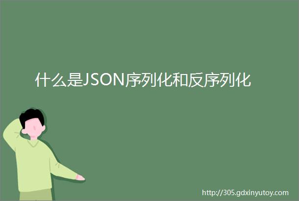 什么是JSON序列化和反序列化